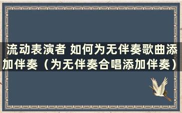 流动表演者 如何为无伴奏歌曲添加伴奏（为无伴奏合唱添加伴奏）